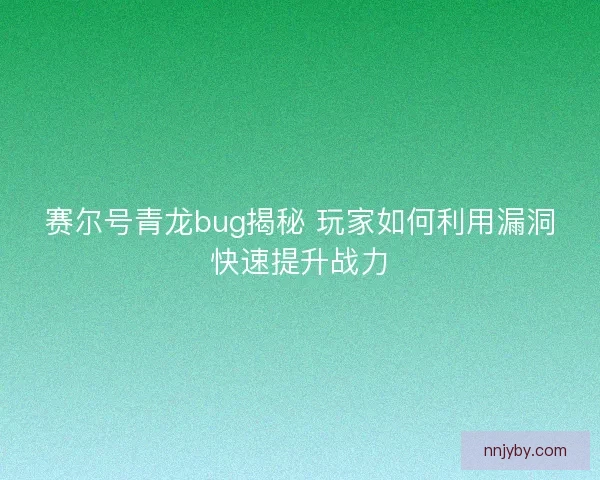 赛尔号青龙bug揭秘 玩家如何利用漏洞快速提升战力