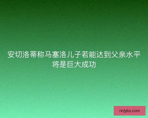 安切洛蒂称马塞洛儿子若能达到父亲水平将是巨大成功