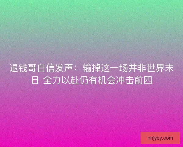 退钱哥自信发声：输掉这一场并非世界末日 全力以赴仍有机会冲击前四