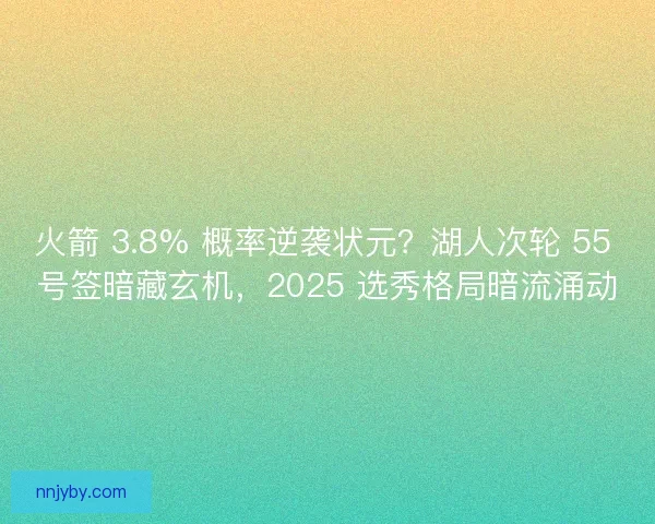 火箭 3.8% 概率逆袭状元？湖人次轮 55 号签暗藏玄机，2025 选秀格局暗流涌动