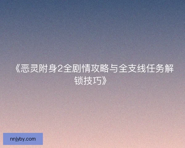 《恶灵附身2全剧情攻略与全支线任务解锁技巧》