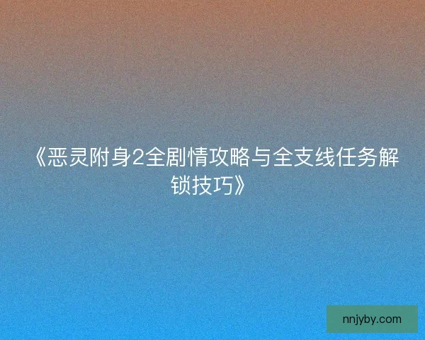 《恶灵附身2全剧情攻略与全支线任务解锁技巧》